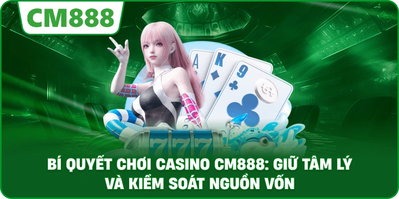 Bí quyết chơi casino cm888: Giữ tâm lý và kiểm soát nguồn vốn