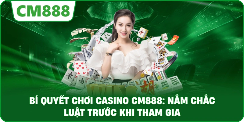 Bí quyết chơi casino cm888: Nắm chắc luật trước khi tham gia