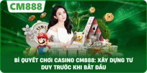 Bí quyết chơi casino cm888: Xây dựng tư duy trước khi bắt đầu