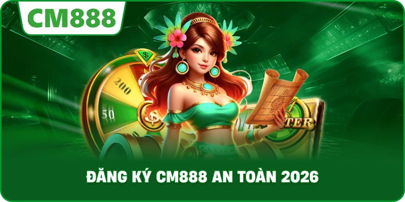Đăng ký cm888 an toàn 2026
