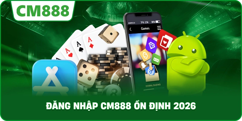 Đăng nhập cm888 ổn định 2026