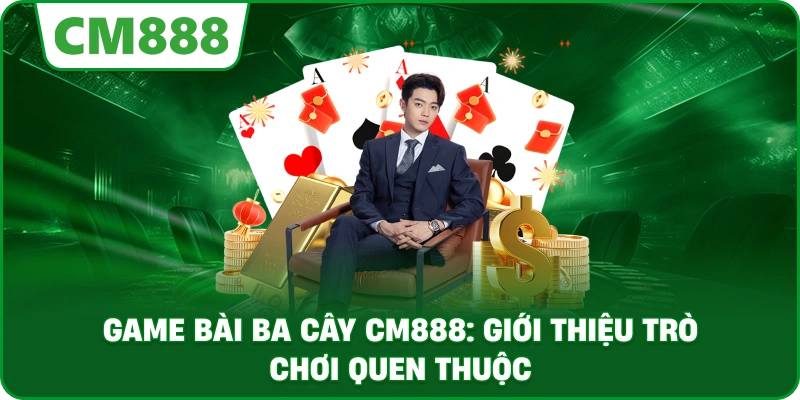 Game bài ba cây cm888: Giới thiệu trò chơi quen thuộc