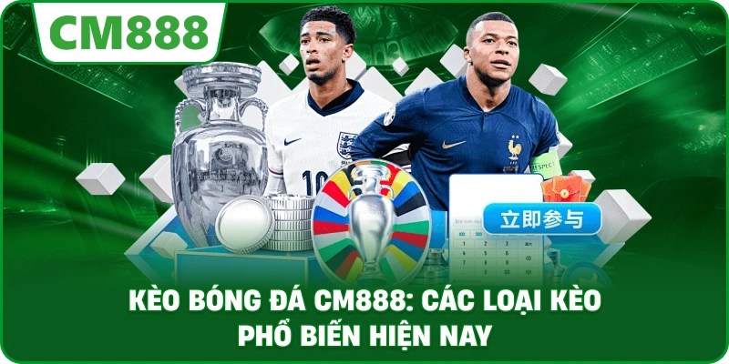 Kèo bóng đá cm888: Các loại kèo phổ biến hiện nay