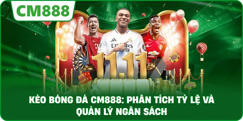 Kèo bóng đá cm888: Phân tích tỷ lệ và quản lý ngân sách