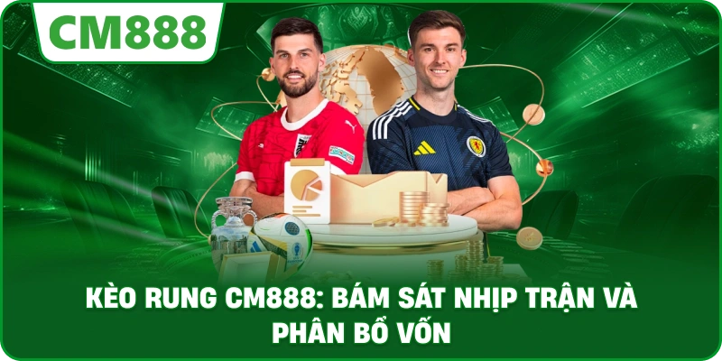 Kèo rung cm888: Bám sát nhịp trận và phân bổ vốn