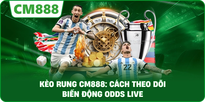 Kèo rung cm888: Cách theo dõi biến động odds live