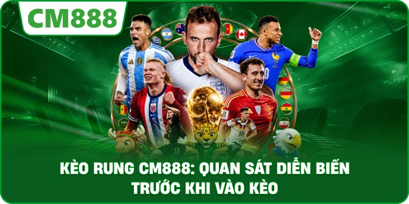 Kèo rung cm888: Quan sát diễn biến trước khi vào kèo