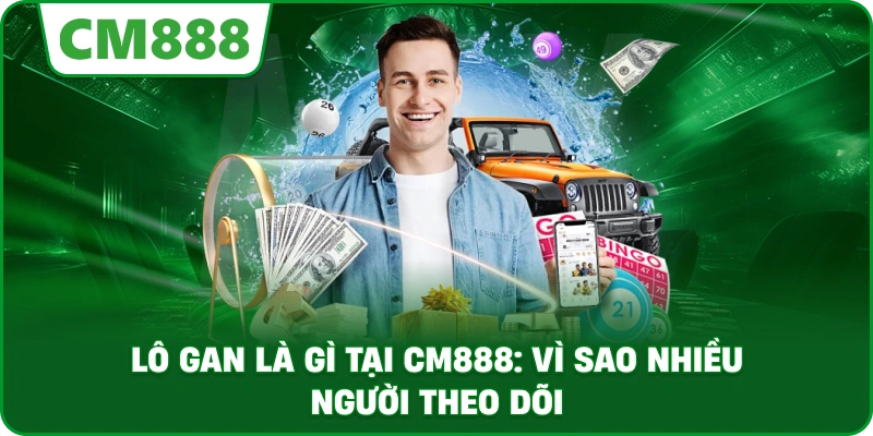 Lô gan là gì tại cm888: Vì sao nhiều người theo dõi