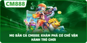 MG bắn cá cm888: Khám phá cơ chế vận hành trò chơi