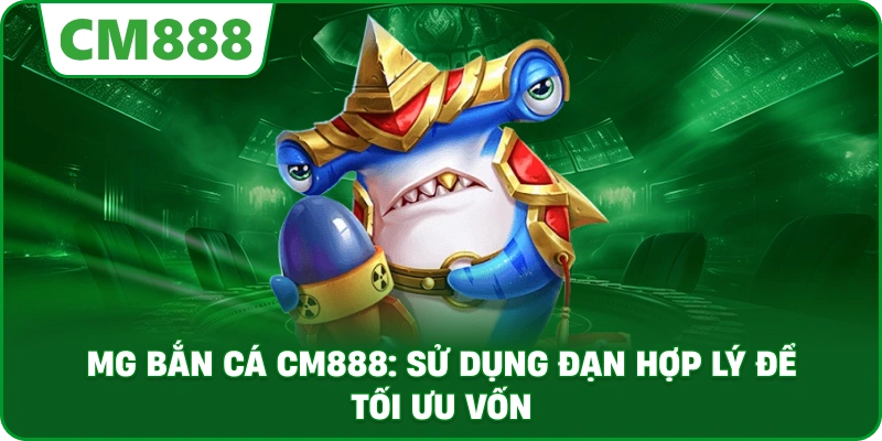 MG bắn cá cm888: Sử dụng đạn hợp lý để tối ưu vốn