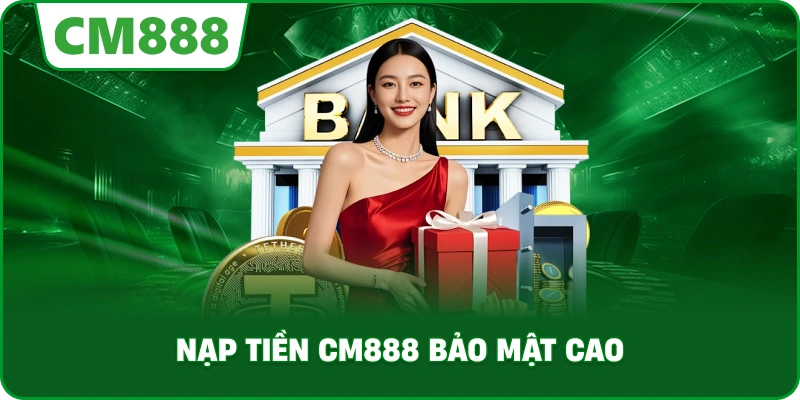 Nạp tiền cm888 bảo mật cao