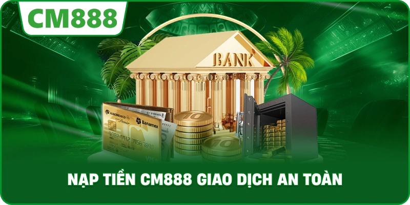 Nạp tiền cm888 giao dịch an toàn