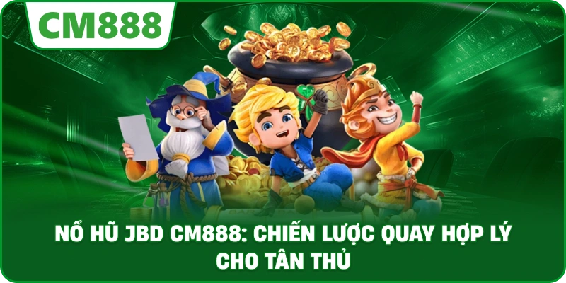 Nổ hũ JBD cm888: Chiến lược quay hợp lý cho tân thủ