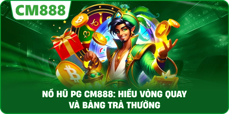 Nổ hũ PG cm888: Hiểu vòng quay và bảng trả thưởng