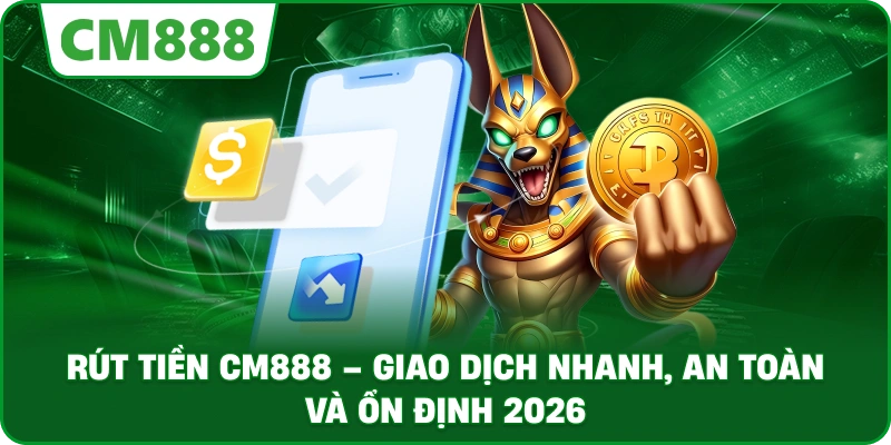Rút tiền cm888 giao dịch nhanh