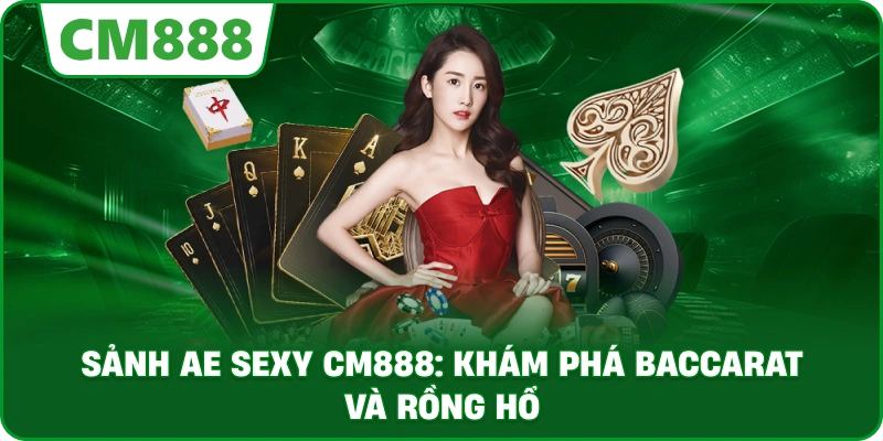 Sảnh AE Sexy cm888: Khám phá Baccarat và Rồng Hổ
