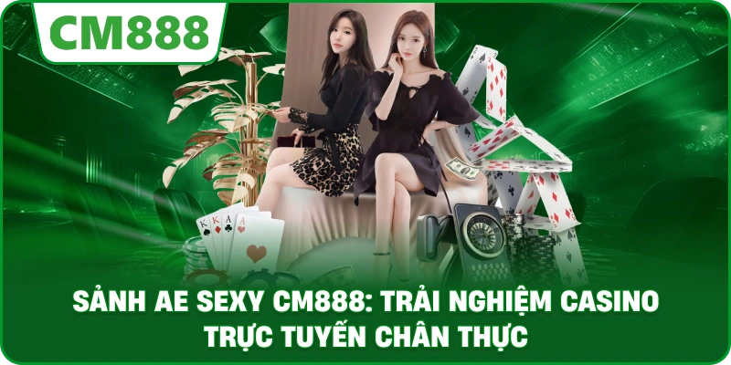 Sảnh AE Sexy cm888: Trải nghiệm casino trực tuyến chân thực