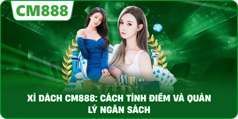 Xì dách cm888: Cách tính điểm và quản lý ngân sách