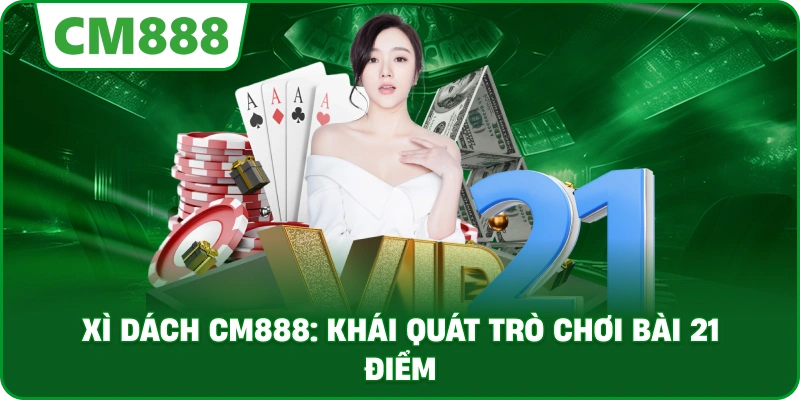 Xì dách cm888: Khái quát trò chơi bài 21 điểm