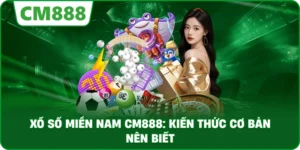 Xổ số miền Nam cm888: Kiến thức cơ bản nên biết