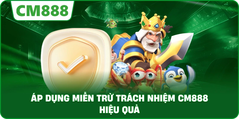 Áp dụng Miễn Trừ Trách Nhiệm cm888 hiệu quả