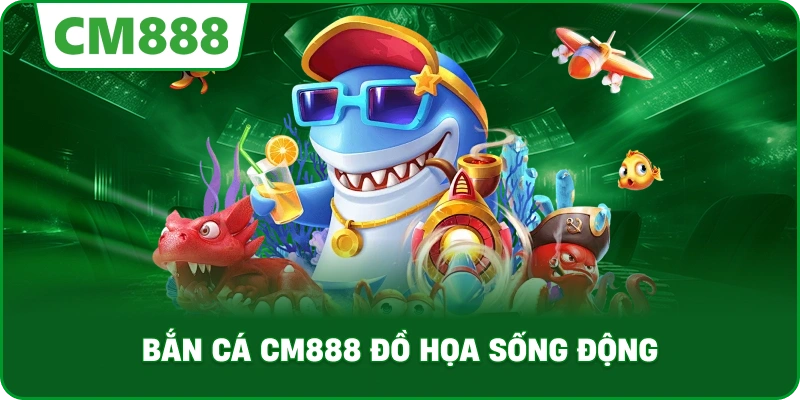 Bắn Cá cm888 đồ họa sống động