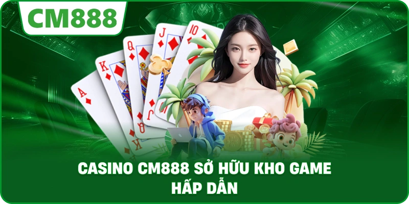 Casino cm888 sở hữu kho game hấp dẫn