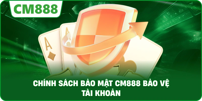 Chính Sách Bảo Mật cm888 bảo vệ tài khoản