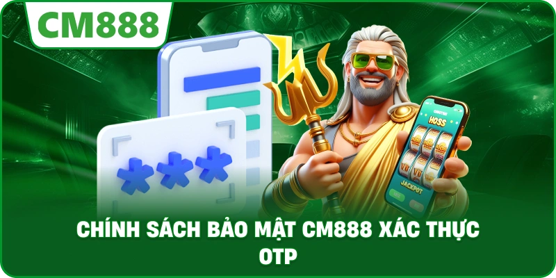 Chính Sách Bảo Mật cm888 xác thực OTP