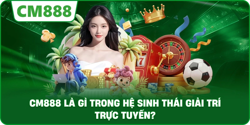 CM888 là gì trong hệ sinh thái giải trí trực tuyến?