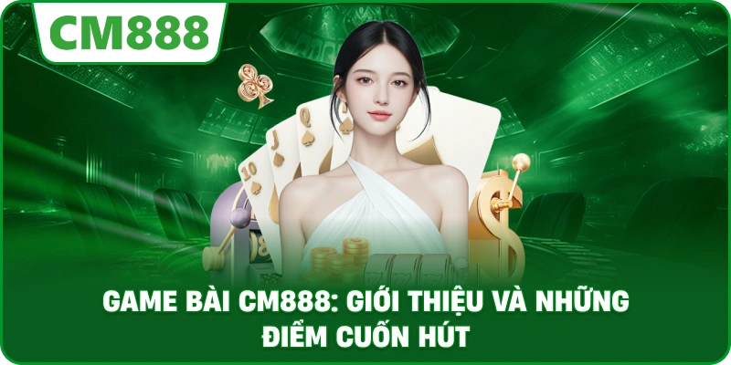 Game bài cm888: Giới thiệu và những điểm cuốn hút