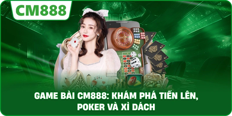Game bài cm888: Khám phá tiến lên, poker và xì dách