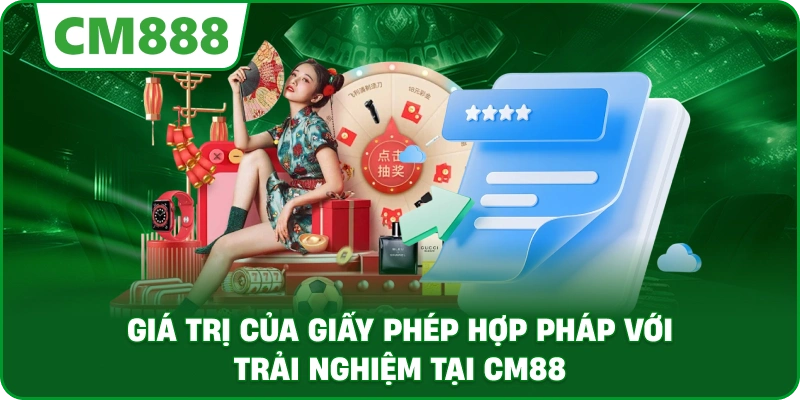 Giá trị của Giấy Phép Hợp Pháp với trải nghiệm tại CM88