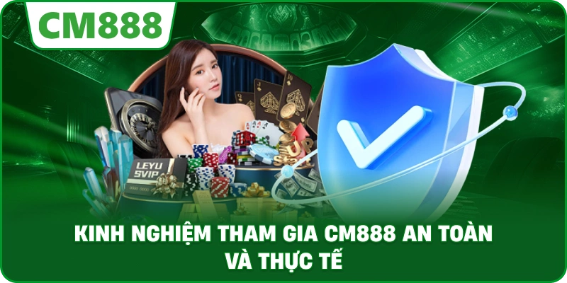 Kinh nghiệm tham gia CM888 an toàn và thực tế