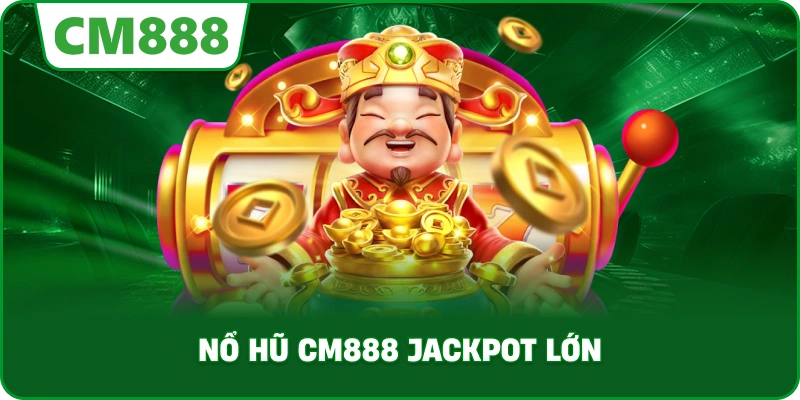 Nổ hũ cm888 jackpot lớn