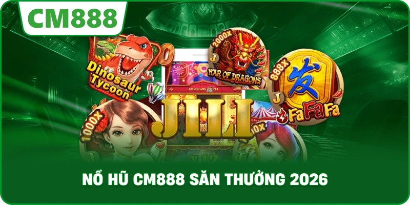 Nổ hũ cm888 săn thưởng 2026