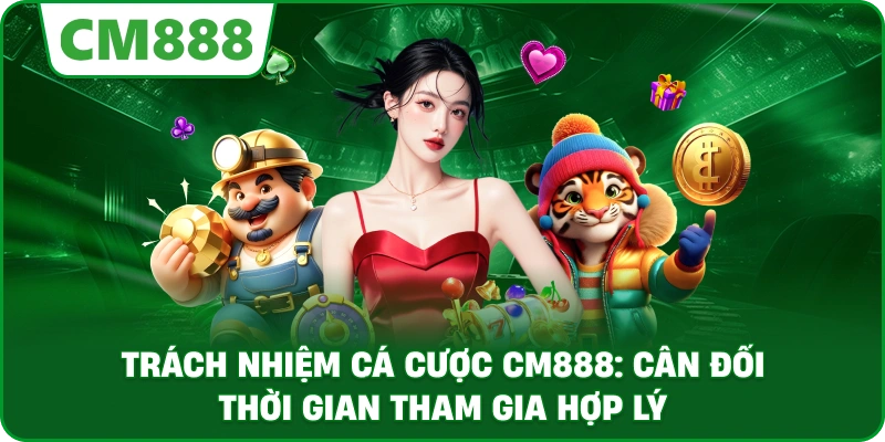 Trách nhiệm cá cược cm888: Cân đối thời gian tham gia hợp lý