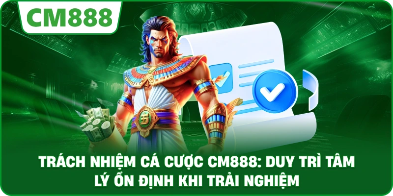 Trách nhiệm cá cược cm888: Duy trì tâm lý ổn định khi trải nghiệm